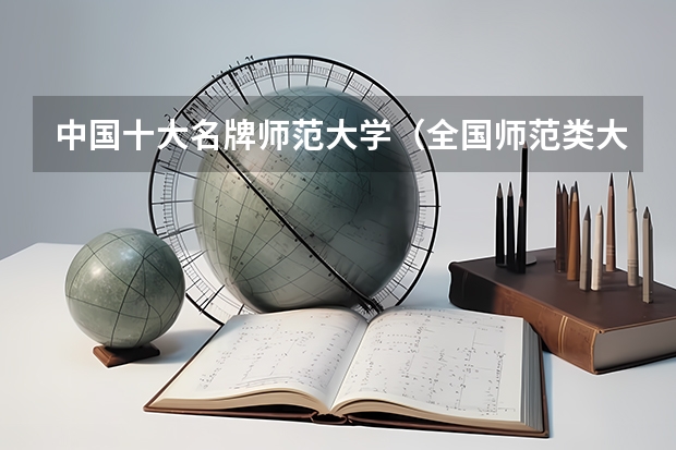 中国十大名牌师范大学（全国师范类大学排名一览表（2023参考））