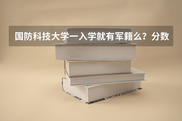 国防科技大学一入学就有军籍么？分数线是多少？