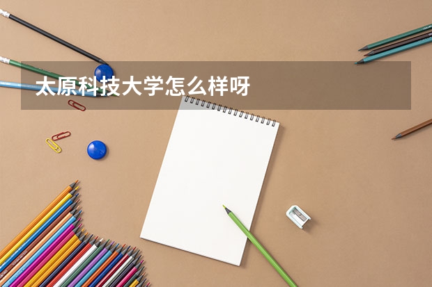 太原科技大学怎么样呀