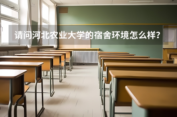 请问河北农业大学的宿舍环境怎么样？