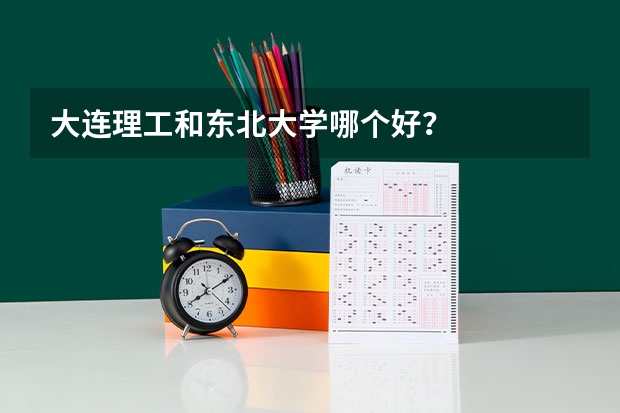 大连理工和东北大学哪个好？