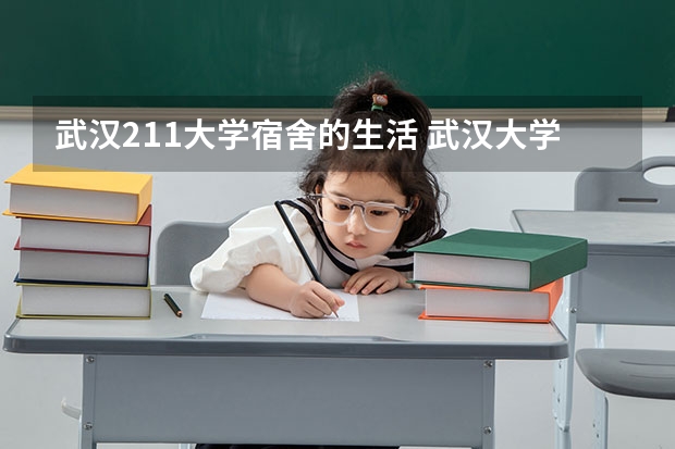 武汉211大学宿舍的生活 武汉大学的宿舍条件