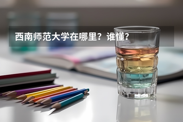 西南师范大学在哪里？谁懂？