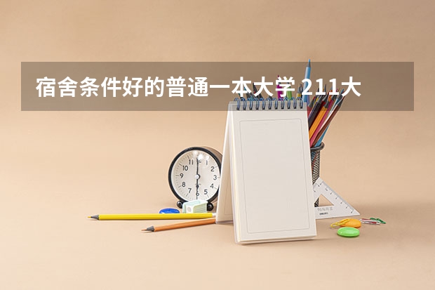 宿舍条件好的普通一本大学 211大学宿舍条件一览表