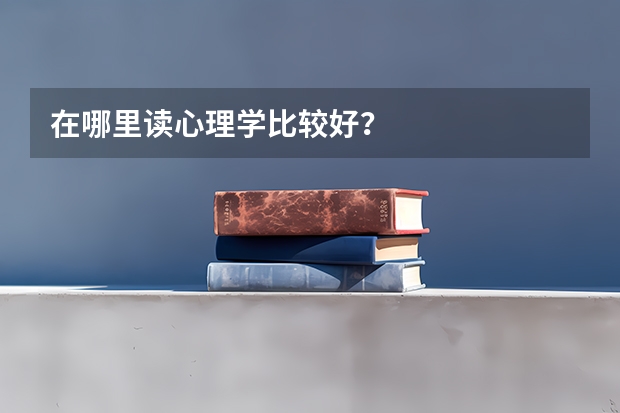 在哪里读心理学比较好？