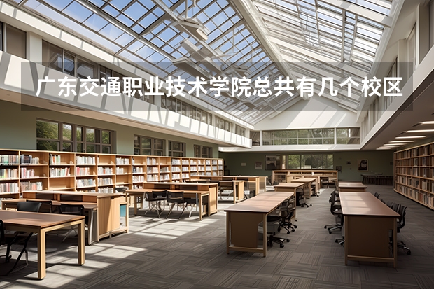 广东交通职业技术学院总共有几个校区(各专业新生在哪个校区)