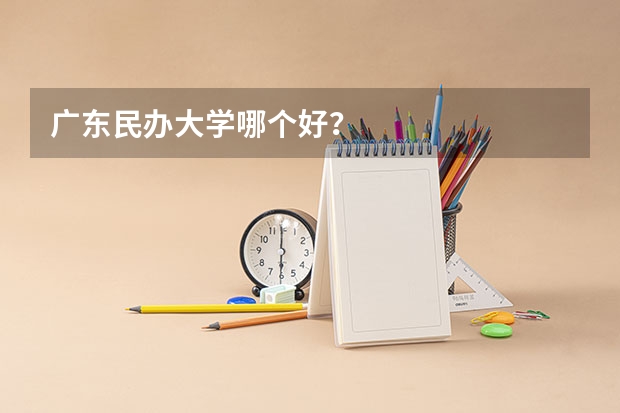 广东民办大学哪个好？
