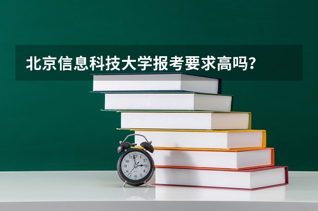 北京信息科技大学报考要求高吗？