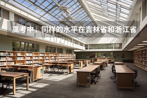 高考中，同样的水平在吉林省和浙江省哪里考第一批大学容易些？