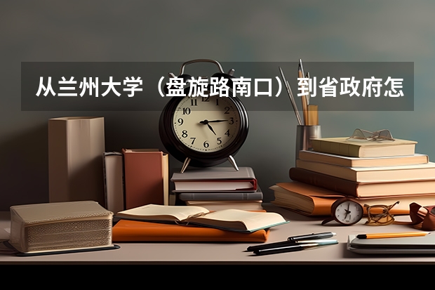 从兰州大学（盘旋路南口）到省政府怎么坐公交车，最快