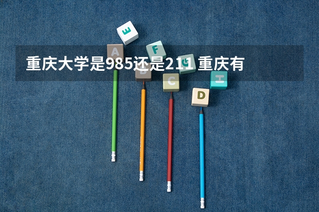 重庆大学是985还是211 重庆有几所985和211大学？