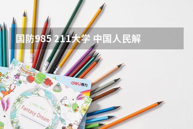 国防985 211大学 中国人民解放军国防大学是985还是211