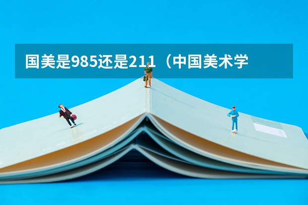国美是985还是211（中国美术学院是985还是211）