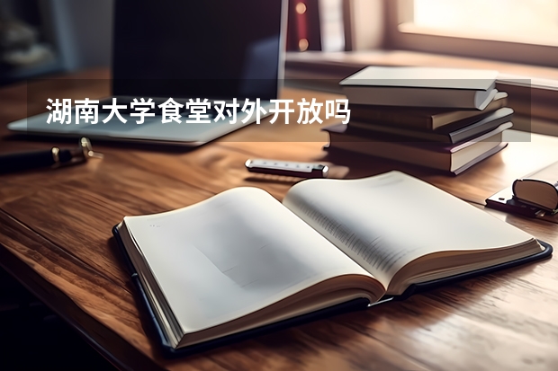 湖南大学食堂对外开放吗