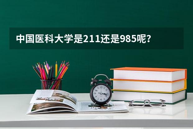 中国医科大学是211还是985呢？