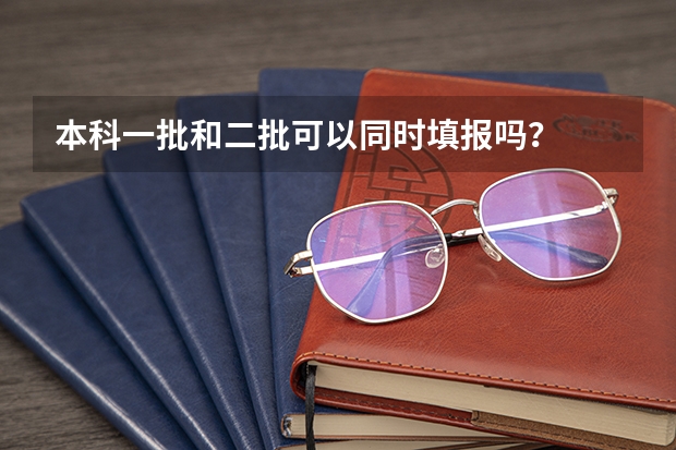 本科一批和二批可以同时填报吗?