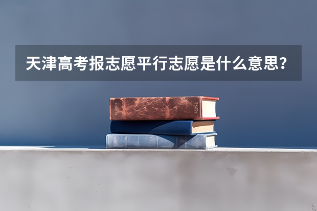 天津高考报志愿平行志愿是什么意思？