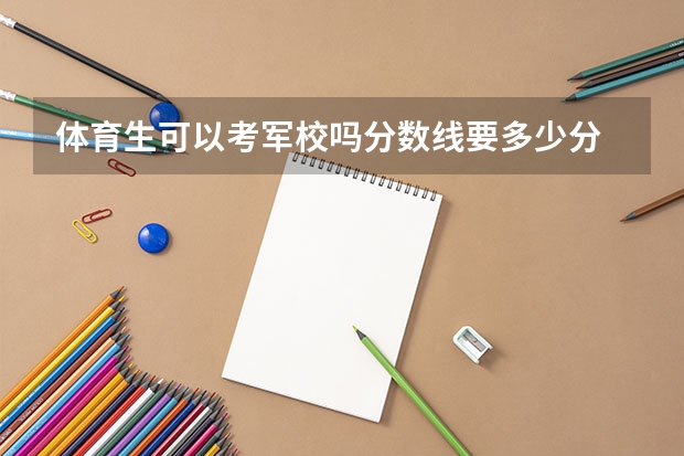 体育生可以考军校吗分数线要多少分