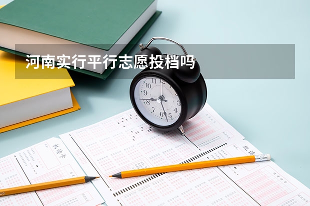 河南实行平行志愿投档吗