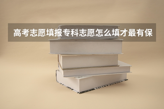 高考志愿填报专科志愿怎么填才最有保障？