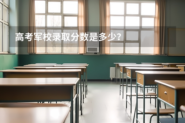 高考军校录取分数是多少？
