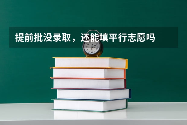 提前批没录取，还能填平行志愿吗