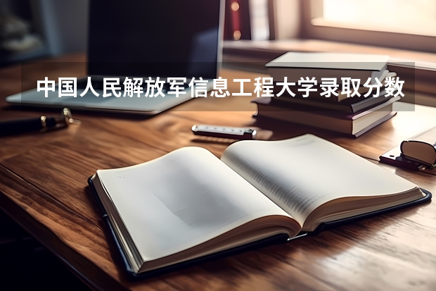 中国人民解放军信息工程大学录取分数线是多少?