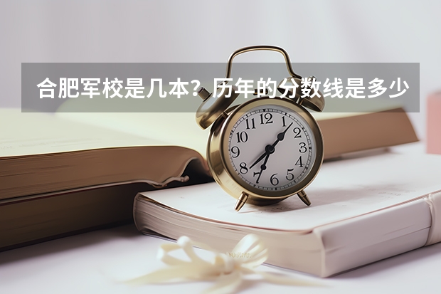 合肥军校是几本?历年的分数线是多少?