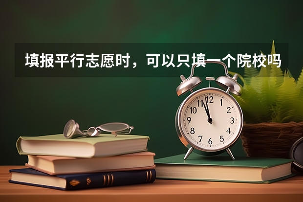 填报平行志愿时,可以只填一个院校吗