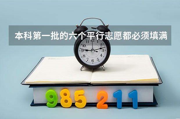 本科第一批的六个平行志愿都必须填满吗？每个学校的六个专业也都必须填满吗？