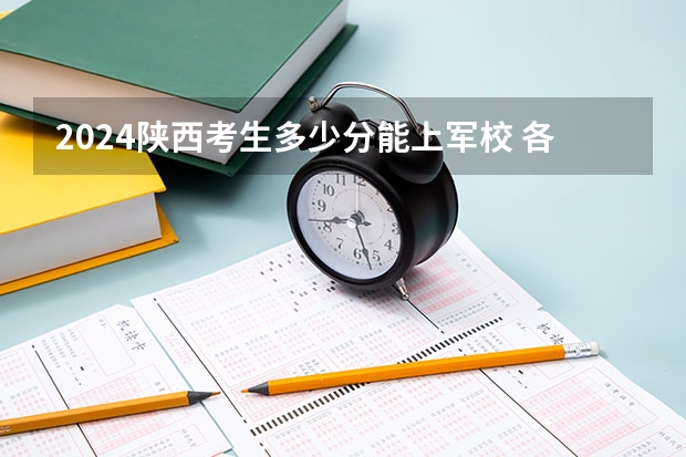 2024陕西考生多少分能上军校 各军校在陕西录取分数线