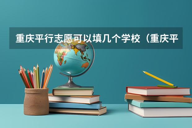 重庆平行志愿可以填几个学校（重庆平行志愿录取规则）