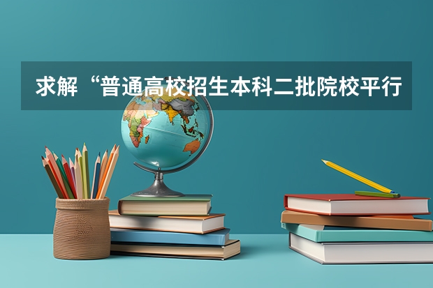 求解“普通高校招生本科二批院校平行志愿批量投档最低分”是什么意思?