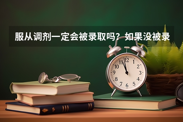 服从调剂一定会被录取吗？如果没被录取，后几个志愿还会录取吗？