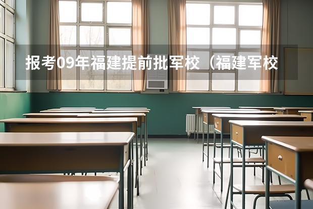 报考09年福建提前批军校（福建军校国防生招生分数）