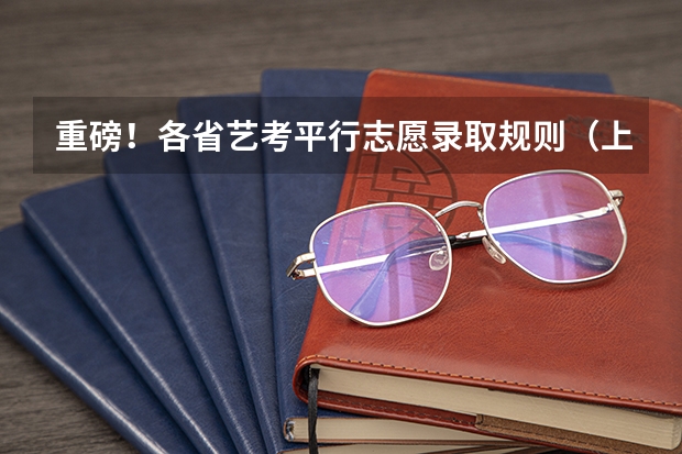 重磅！各省艺考平行志愿录取规则（上） 艺术高考分数线