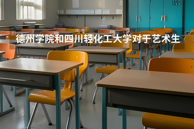 德州学院和四川轻化工大学对于艺术生填本科二批非平行志愿来说哪个比较好考?