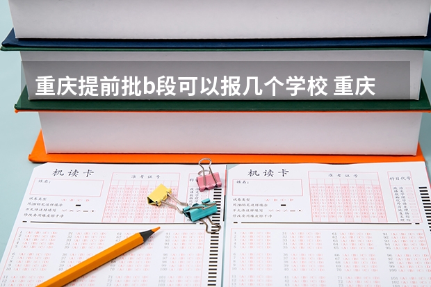 重庆提前批b段可以报几个学校 重庆平行志愿录取规则