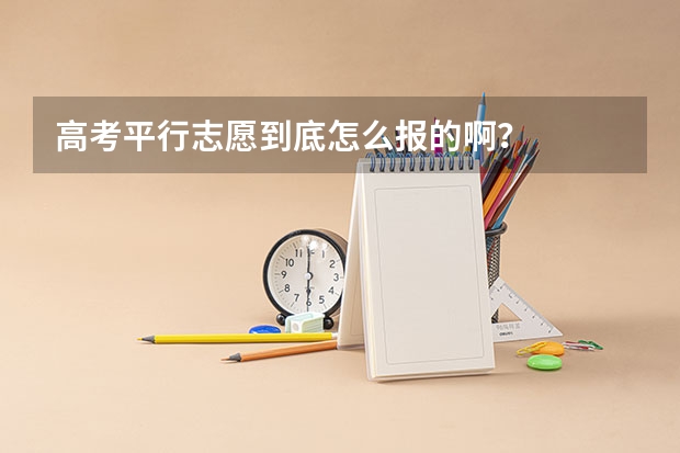 高考平行志愿到底怎么报的啊？