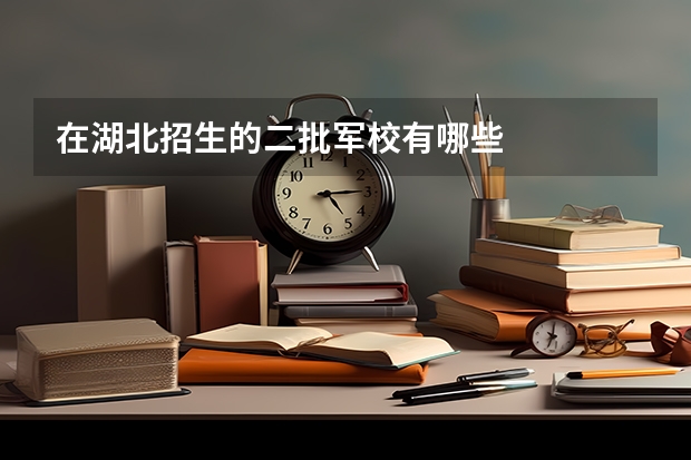 在湖北招生的二批军校有哪些