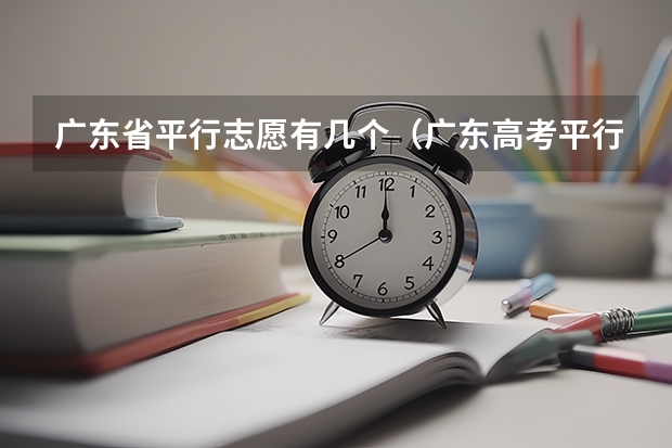 广东省平行志愿有几个（广东高考平行志愿设置包含几个平行院校？）