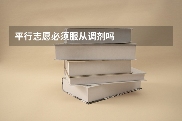 平行志愿必须服从调剂吗