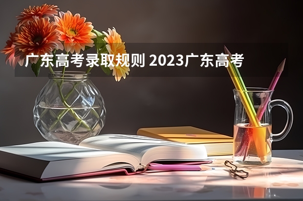 广东高考录取规则 2023广东高考录取规则