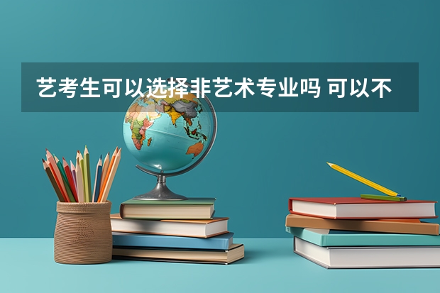 艺考生可以选择非艺术专业吗 可以不走艺术吗