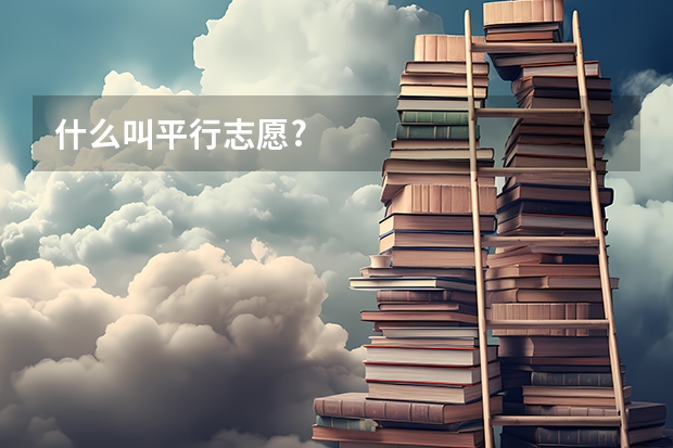 什么叫平行志愿?