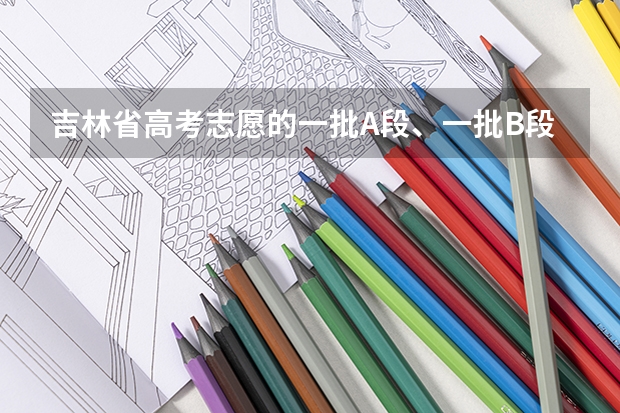 吉林省高考志愿的一批A段、一批B段和二批A段二批B段什么意思啊?