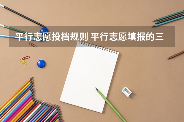 平行志愿投档规则 平行志愿填报的三大基本原则