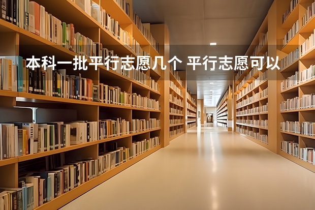 本科一批平行志愿几个 平行志愿可以填报几个学校？