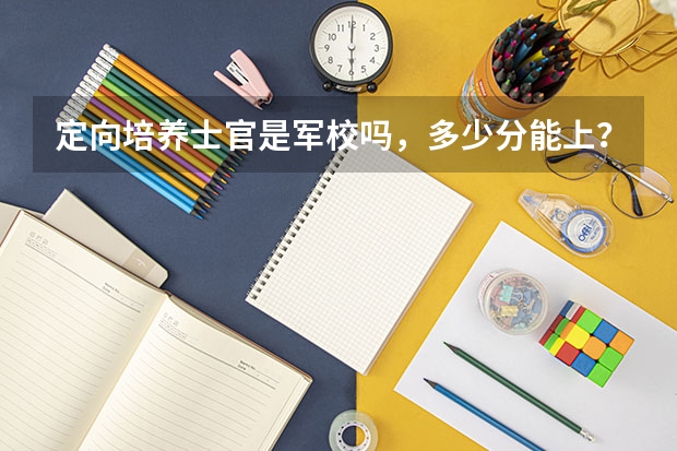 定向培养士官是军校吗,多少分能上?