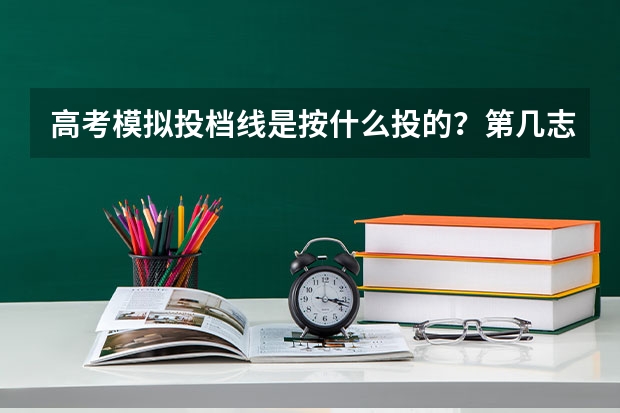 高考模拟投档线是按什么投的?第几志愿投的?